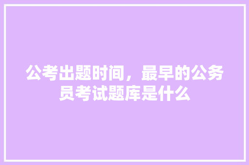 公考出题时间，最早的公务员考试题库是什么