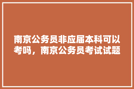 南京公务员非应届本科可以考吗，南京公务员考试试题