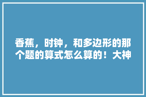 香蕉，时钟，和多边形的那个题的算式怎么算的！大神告诉我吧， 建筑考试