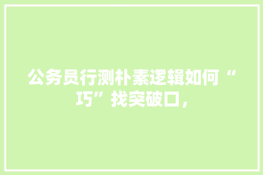 公务员行测朴素逻辑如何“巧”找突破口， 大学排名