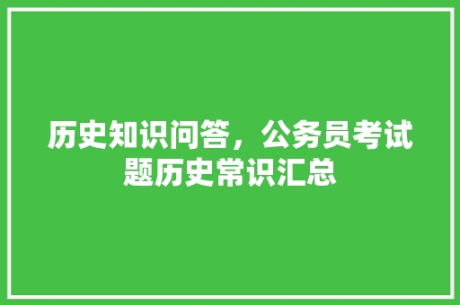 历史知识问答，公务员考试题历史常识汇总 专业填报