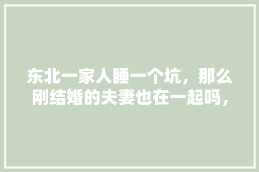 东北一家人睡一个坑，那么刚结婚的夫妻也在一起吗，公务人员考试试题 教育科普