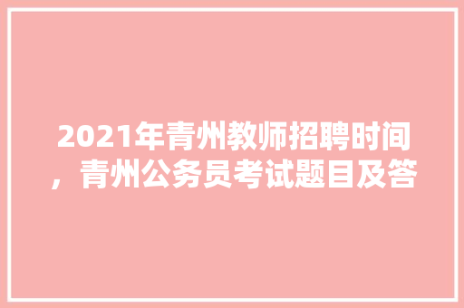 2021年青州教师招聘时间，青州公务员考试题目及答案 大学排名