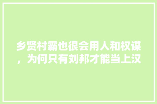 乡贤村霸也很会用人和权谋，为何只有刘邦才能当上汉高祖，大泽公务员考试题目及答案 公考知识