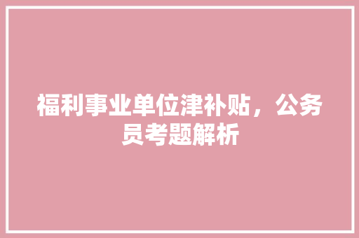 福利事业单位津补贴，公务员考题解析
