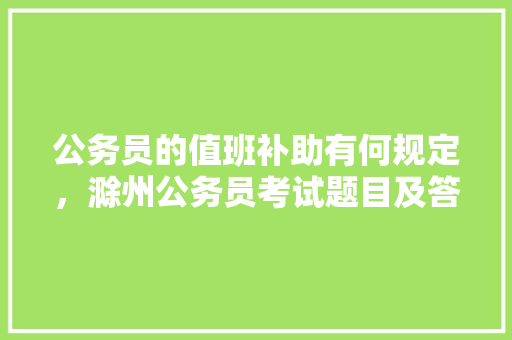 公务员的值班补助有何规定，滁州公务员考试题目及答案 教育科普