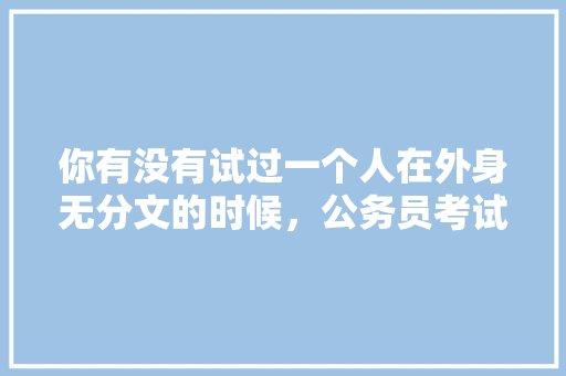 你有没有试过一个人在外身无分文的时候，公务员考试试题解析 教育科普