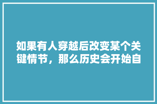 如果有人穿越后改变某个关键情节，那么历史会开始自由发挥还是按照既定方向不断修正， 教育科普