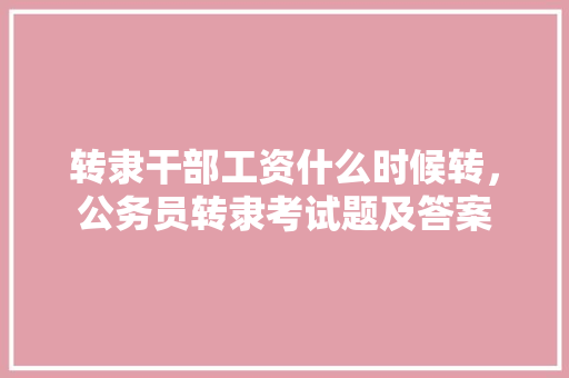 转隶干部工资什么时候转，公务员转隶考试题及答案 建筑考试