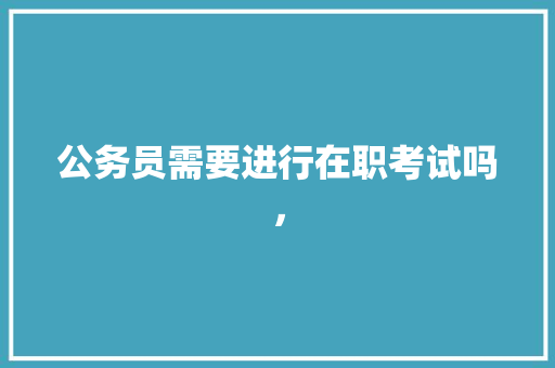 公务员需要进行在职考试吗， 专业填报