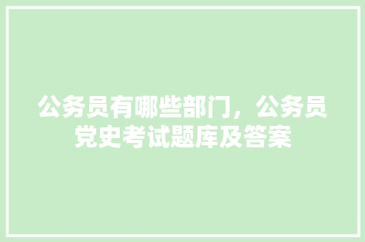 公务员有哪些部门，公务员党史考试题库及答案 专业填报