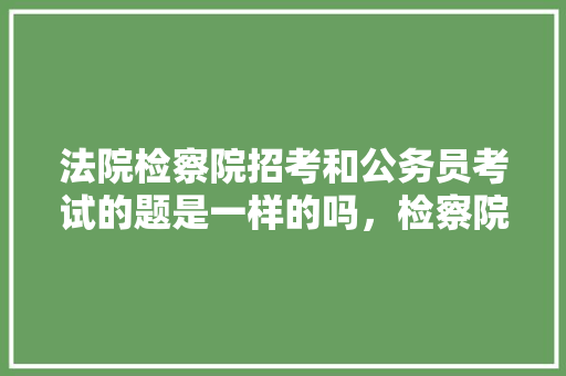 法院检察院招考和公务员考试的题是一样的吗，检察院招聘公务员考试题及答案 公考知识