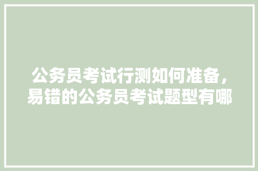 公务员考试行测如何准备，易错的公务员考试题型有哪些 公考知识