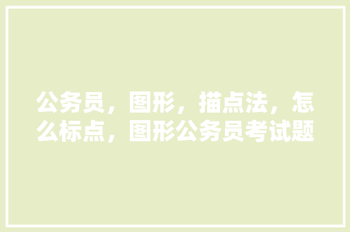 公务员，图形，描点法，怎么标点，图形公务员考试题及答案 大学排名
