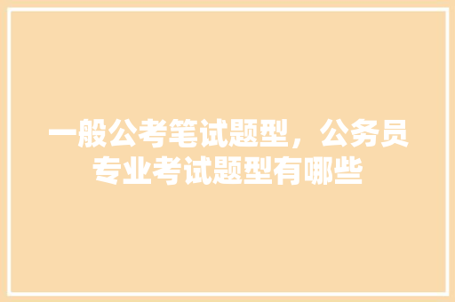 一般公考笔试题型，公务员专业考试题型有哪些 建筑考试