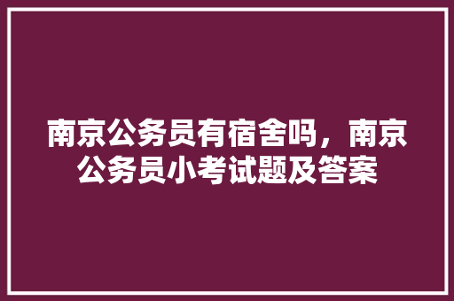 南京公务员有宿舍吗，南京公务员小考试题及答案