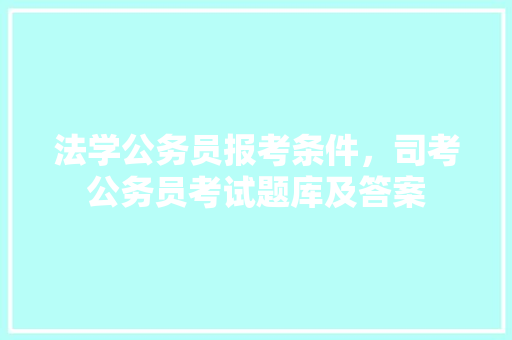 法学公务员报考条件，司考公务员考试题库及答案