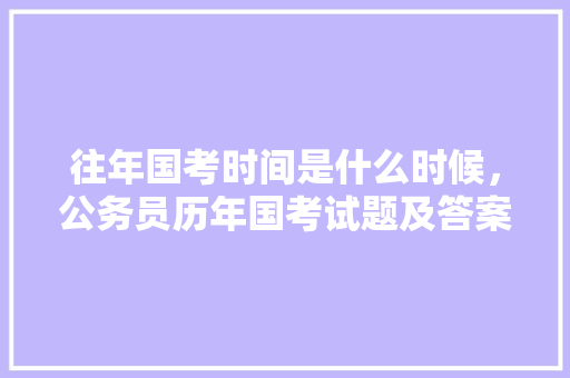 往年国考时间是什么时候，公务员历年国考试题及答案 大学排名