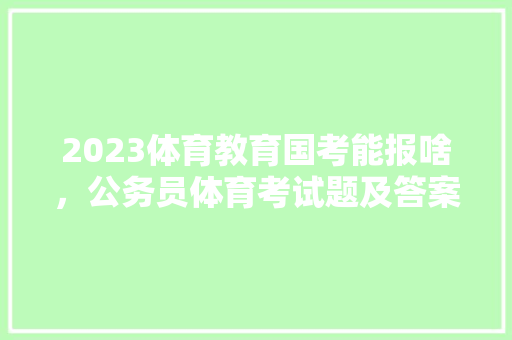 2023体育教育国考能报啥，公务员体育考试题及答案 建筑考试