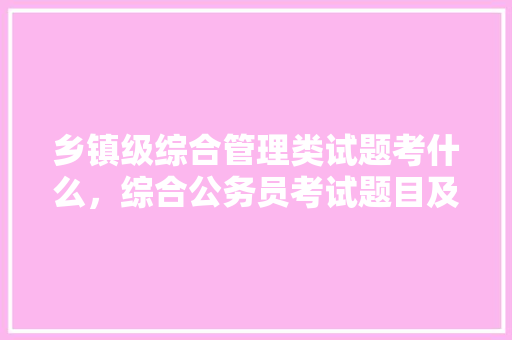 乡镇级综合管理类试题考什么，综合公务员考试题目及答案 公考知识