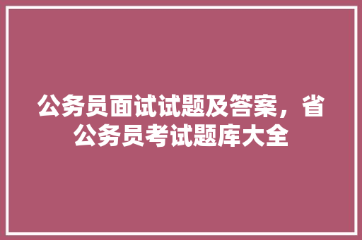 公务员面试试题及答案，省公务员考试题库大全 大学排名