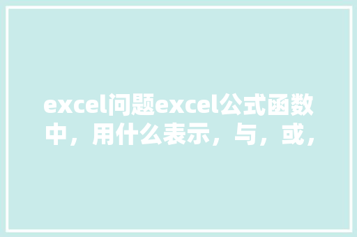 excel问题excel公式函数中，用什么表示，与，或，非，公务员考试题excel函数怎么用 公考知识