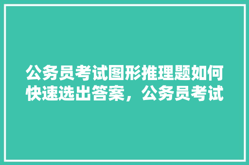 公务员考试图形推理题如何快速选出答案，公务员考试题图形题 大学排名