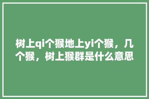 树上qi个猴地上yi个猴，几个猴，树上猴群是什么意思 建筑考试