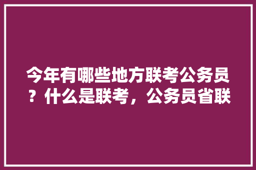 今年有哪些地方联考公务员？什么是联考，公务员省联考试卷