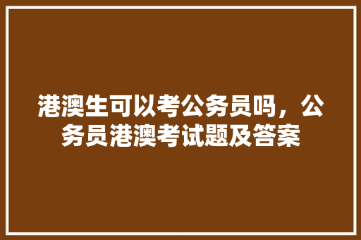 港澳生可以考公务员吗，公务员港澳考试题及答案 专业填报
