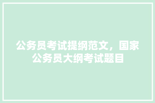 公务员考试提纲范文，国家公务员大纲考试题目