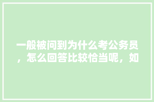 一般被问到为什么考公务员，怎么回答比较恰当呢，如何回答公务员考试题的问题 建筑考试