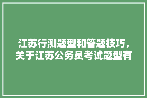 江苏行测题型和答题技巧，关于江苏公务员考试题型有哪些