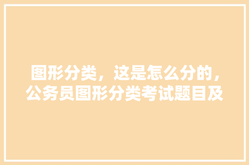图形分类，这是怎么分的，公务员图形分类考试题目及答案 专业填报