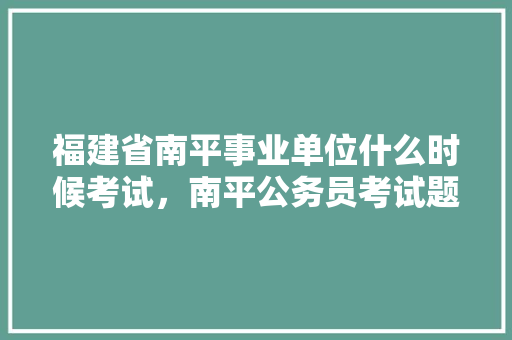 福建省南平事业单位什么时候考试，南平公务员考试题目及答案 教育科普