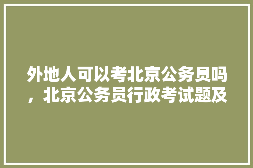 外地人可以考北京公务员吗，北京公务员行政考试题及答案 建筑考试