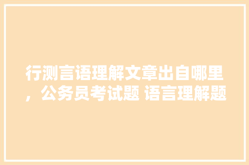 行测言语理解文章出自哪里，公务员考试题 语言理解题及答案 大学排名