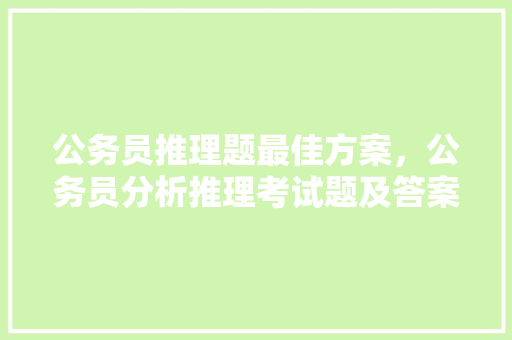 公务员推理题最佳方案，公务员分析推理考试题及答案