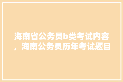 海南省公务员b类考试内容，海南公务员历年考试题目