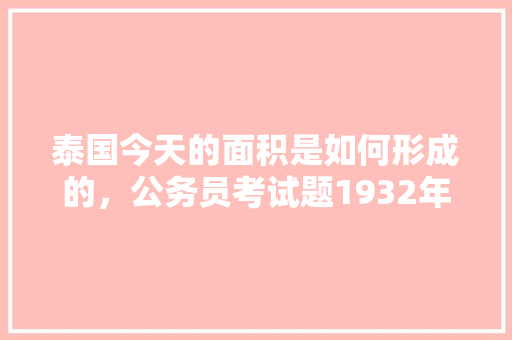 泰国今天的面积是如何形成的，公务员考试题1932年出版 专业填报