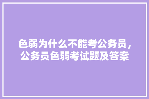 色弱为什么不能考公务员，公务员色弱考试题及答案 专业填报