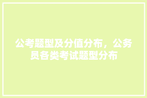 公考题型及分值分布，公务员各类考试题型分布 教育科普