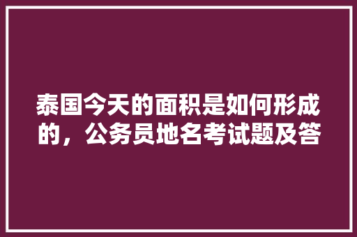 泰国今天的面积是如何形成的，公务员地名考试题及答案 公考知识