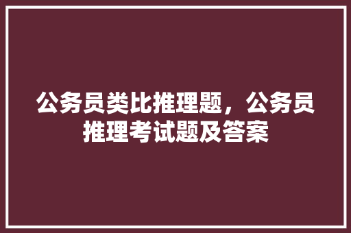 公务员类比推理题，公务员推理考试题及答案 大学排名