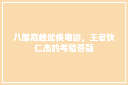 八部巅峰武侠电影，王者狄仁杰的考验答题 教育科普