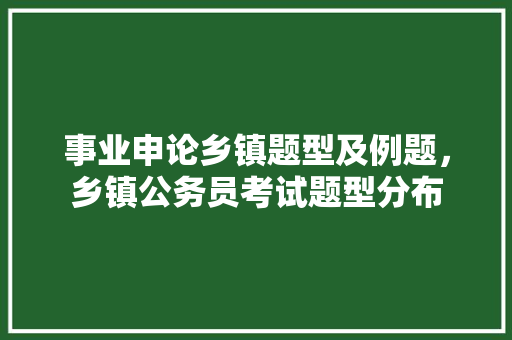 事业申论乡镇题型及例题，乡镇公务员考试题型分布 建筑考试
