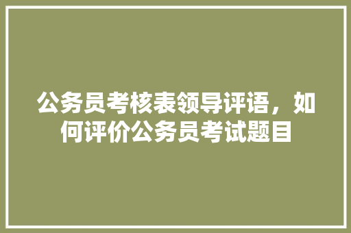 公务员考核表领导评语，如何评价公务员考试题目