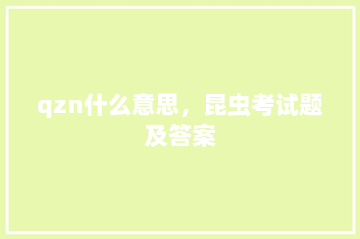qzn什么意思，昆虫考试题及答案 公考知识