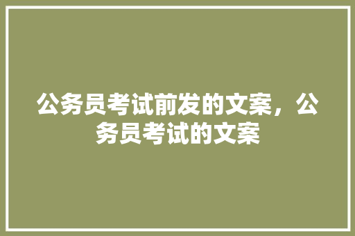 公务员考试前发的文案，公务员考试的文案 教育科普