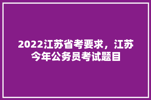 2022江苏省考要求，江苏今年公务员考试题目 大学排名
